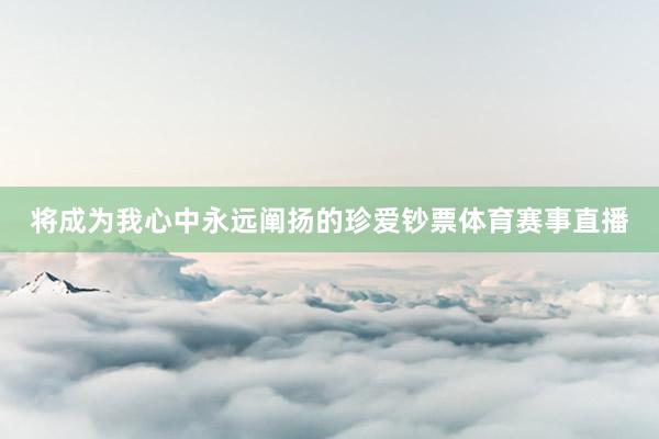 将成为我心中永远阐扬的珍爱钞票体育赛事直播
