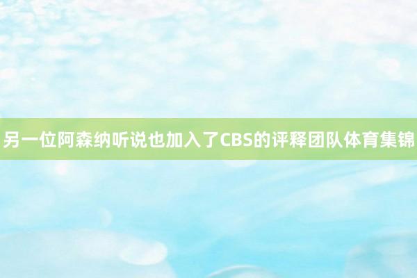 另一位阿森纳听说也加入了CBS的评释团队体育集锦