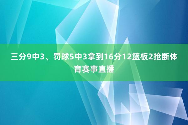 三分9中3、罚球5中3拿到16分12篮板2抢断体育赛事直播