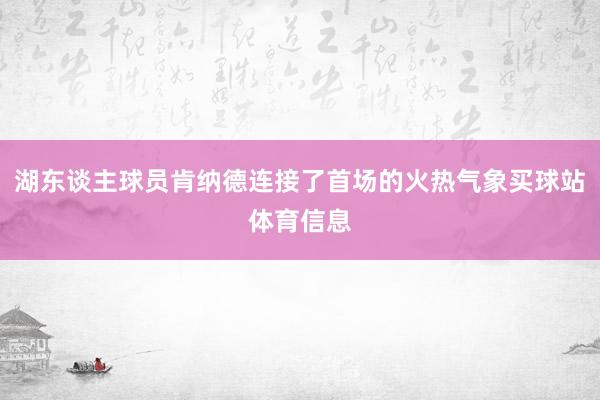 湖东谈主球员肯纳德连接了首场的火热气象买球站体育信息