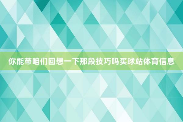 你能带咱们回想一下那段技巧吗买球站体育信息