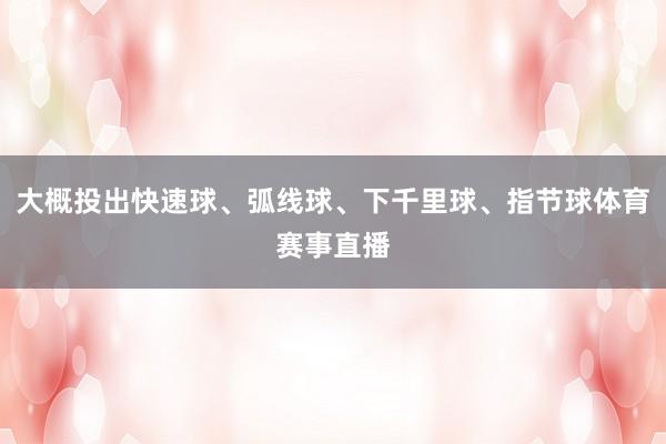 大概投出快速球、弧线球、下千里球、指节球体育赛事直播