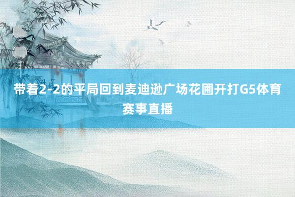 带着2-2的平局回到麦迪逊广场花圃开打G5体育赛事直播