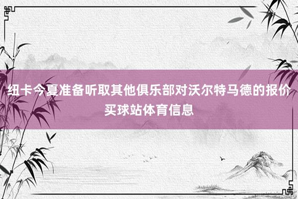 纽卡今夏准备听取其他俱乐部对沃尔特马德的报价买球站体育信息