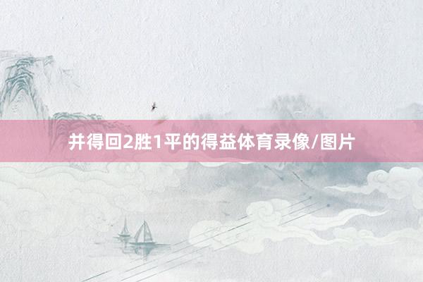 并得回2胜1平的得益体育录像/图片