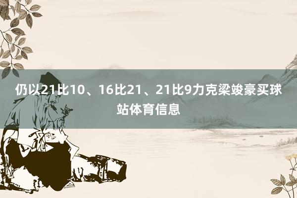 仍以21比10、16比21、21比9力克梁竣豪买球站体育信息