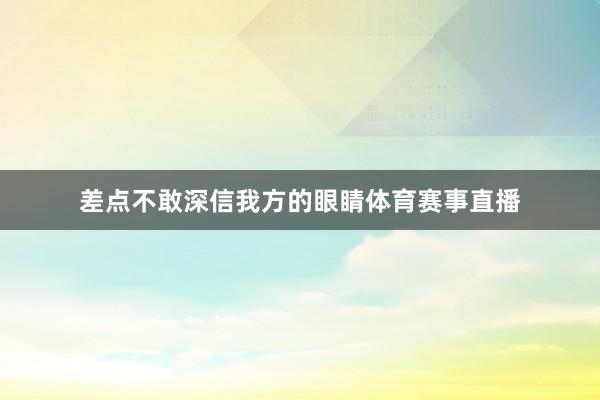 差点不敢深信我方的眼睛体育赛事直播
