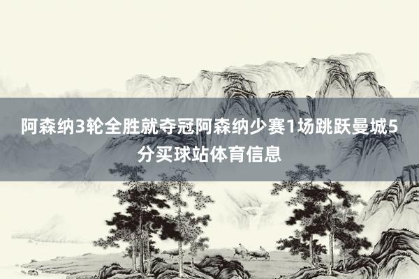 阿森纳3轮全胜就夺冠阿森纳少赛1场跳跃曼城5分买球站体育信息