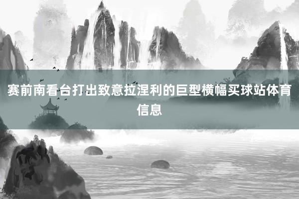 赛前南看台打出致意拉涅利的巨型横幅买球站体育信息