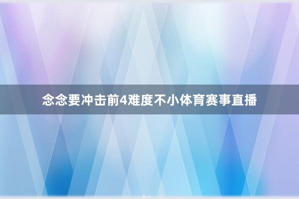 念念要冲击前4难度不小体育赛事直播
