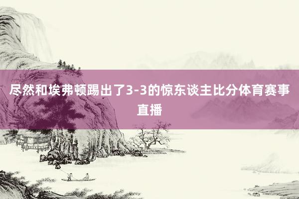 尽然和埃弗顿踢出了3-3的惊东谈主比分体育赛事直播