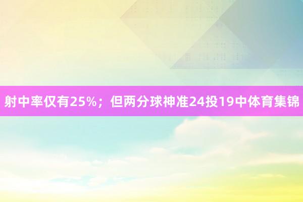 射中率仅有25%；但两分球神准24投19中体育集锦