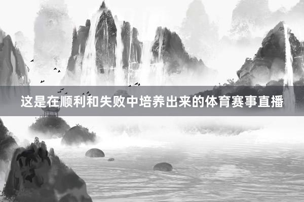 这是在顺利和失败中培养出来的体育赛事直播