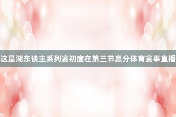 这是湖东谈主系列赛初度在第三节赢分体育赛事直播