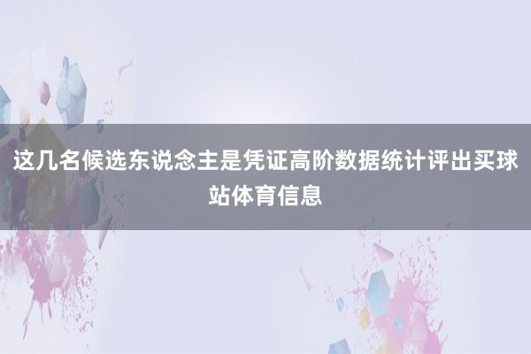 这几名候选东说念主是凭证高阶数据统计评出买球站体育信息