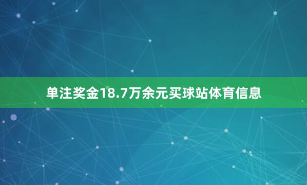 单注奖金18.7万余元买球站体育信息