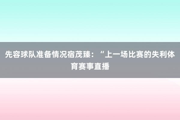 先容球队准备情况宿茂臻：“上一场比赛的失利体育赛事直播
