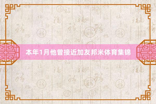 本年1月他曾接近加友邦米体育集锦
