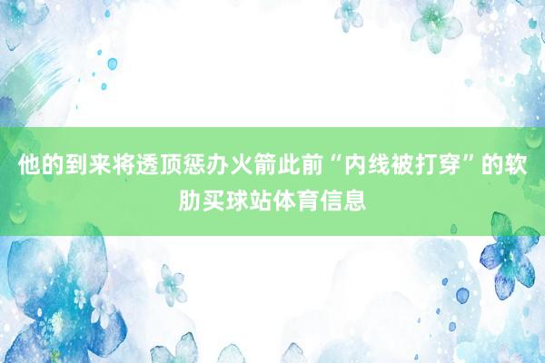 他的到来将透顶惩办火箭此前“内线被打穿”的软肋买球站体育信息