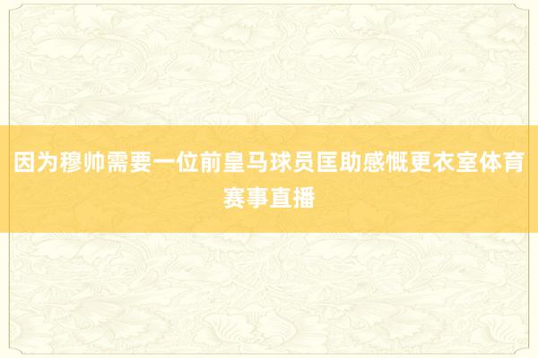 因为穆帅需要一位前皇马球员匡助感慨更衣室体育赛事直播
