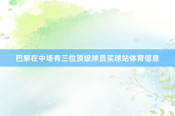 巴黎在中场有三位顶级球员买球站体育信息