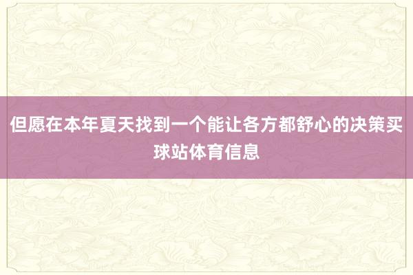 但愿在本年夏天找到一个能让各方都舒心的决策买球站体育信息
