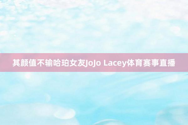 其颜值不输哈珀女友JoJo Lacey体育赛事直播