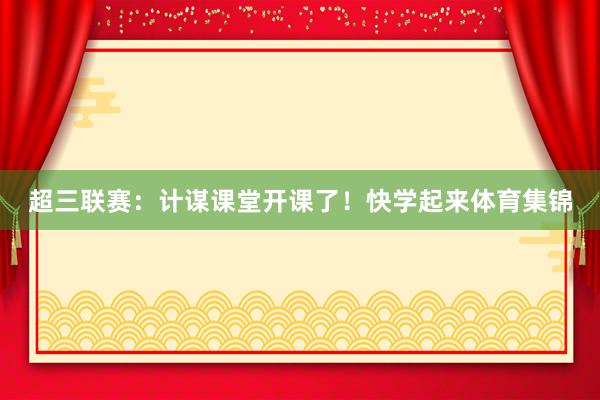 超三联赛：计谋课堂开课了！快学起来体育集锦