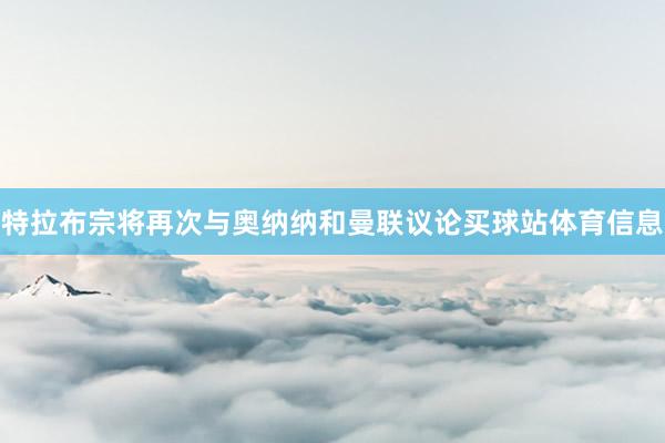 特拉布宗将再次与奥纳纳和曼联议论买球站体育信息