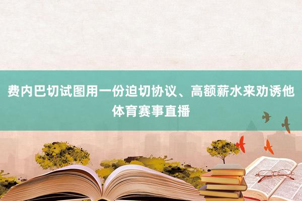 费内巴切试图用一份迫切协议、高额薪水来劝诱他体育赛事直播