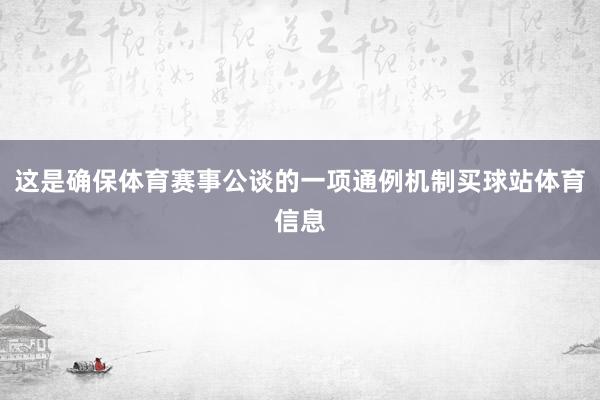 这是确保体育赛事公谈的一项通例机制买球站体育信息