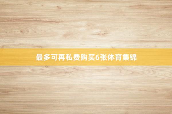 最多可再私费购买6张体育集锦