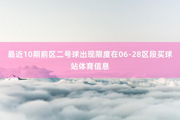 最近10期前区二号球出现限度在06-28区段买球站体育信息
