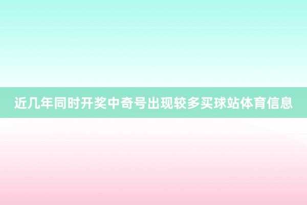 近几年同时开奖中奇号出现较多买球站体育信息