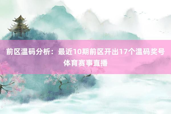 前区温码分析：最近10期前区开出17个温码奖号体育赛事直播