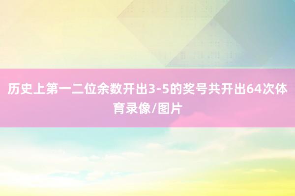 历史上第一二位余数开出3-5的奖号共开出64次体育录像/图片
