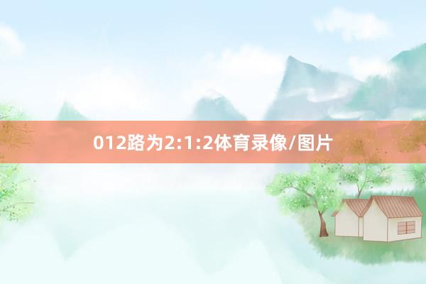 012路为2:1:2体育录像/图片