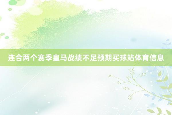 连合两个赛季皇马战绩不足预期买球站体育信息