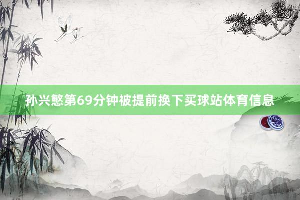孙兴慜第69分钟被提前换下买球站体育信息