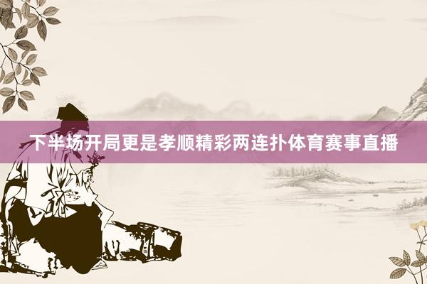 下半场开局更是孝顺精彩两连扑体育赛事直播