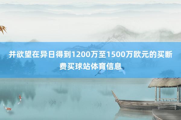 并欲望在异日得到1200万至1500万欧元的买断费买球站体育信息