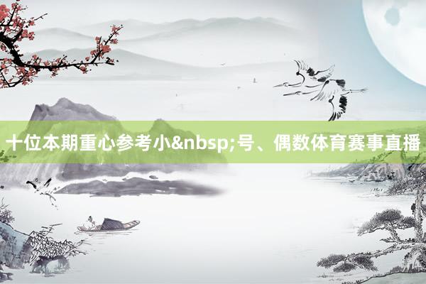 十位本期重心参考小&nbsp;号、偶数体育赛事直播