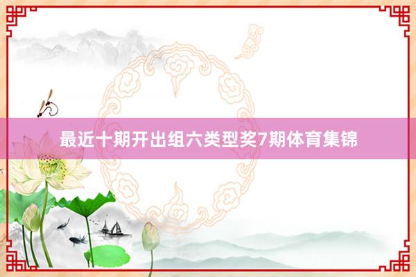 最近十期开出组六类型奖7期体育集锦