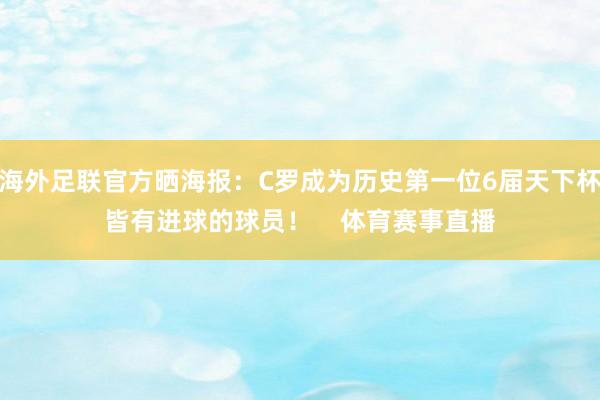 海外足联官方晒海报：C罗成为历史第一位6届天下杯皆有进球的球员！    体育赛事直播