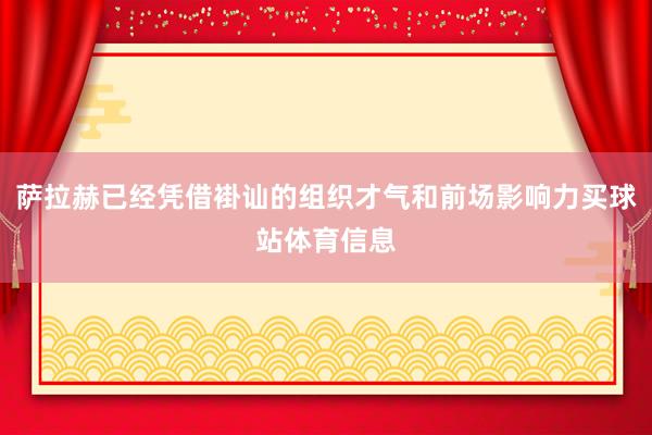 萨拉赫已经凭借褂讪的组织才气和前场影响力买球站体育信息