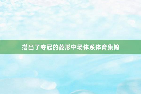 搭出了夺冠的菱形中场体系体育集锦